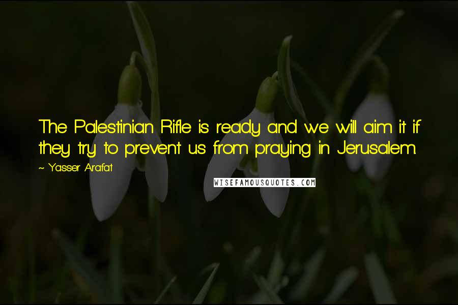 Yasser Arafat quotes: The Palestinian Rifle is ready and we will aim it if they try to prevent us from praying in Jerusalem. Yasser Arafat quotes: The Palestinian Rifle is ready and we will aim it if they try to prevent us from praying in Jerusalem.