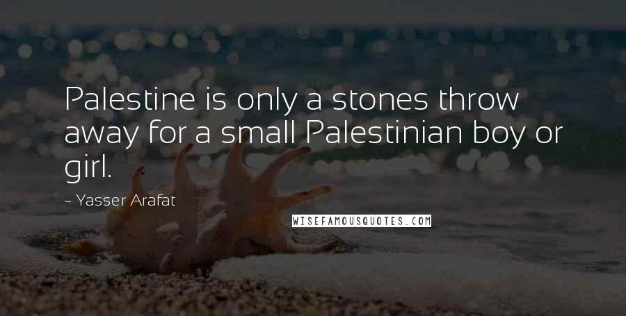 Yasser Arafat quotes: Palestine is only a stones throw away for a small Palestinian boy or girl.