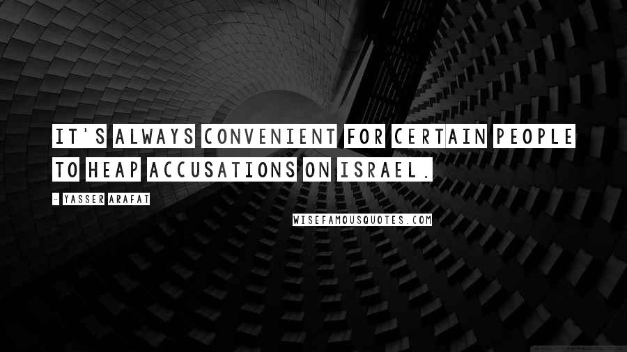 Yasser Arafat quotes: It's always convenient for certain people to heap accusations on Israel.