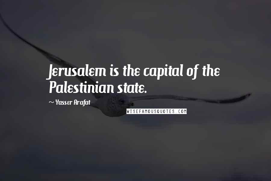 Yasser Arafat quotes: Jerusalem is the capital of the Palestinian state.