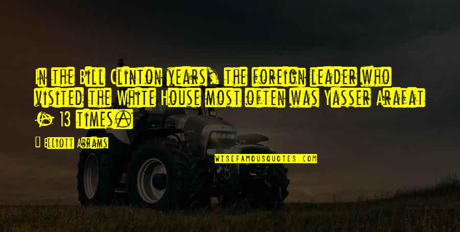 Yasser Quotes By Elliott Abrams: In the Bill Clinton years, the foreign leader Yasser Quotes By Elliott Abrams: In the Bill Clinton years, the foreign leader