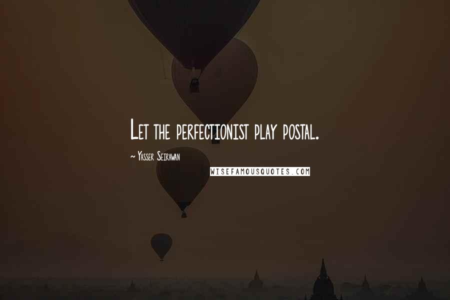 Yasser Seirawan quotes: Let the perfectionist play postal. Yasser Seirawan quotes: Let the perfectionist play postal.