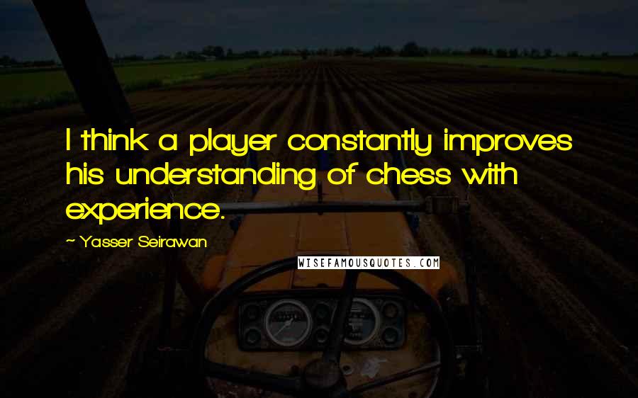 Yasser Seirawan quotes: I think a player constantly improves his understanding of chess with experience.