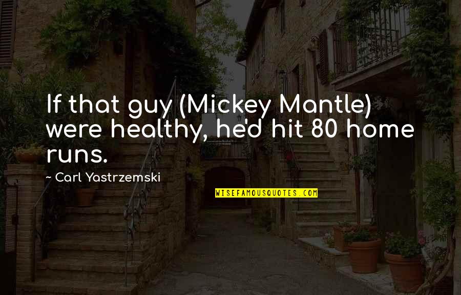 Yastrzemski Quotes By Carl Yastrzemski: If that guy (Mickey Mantle) were healthy, he'd Yastrzemski Quotes By Carl Yastrzemski: If that guy (Mickey Mantle) were healthy, he'd