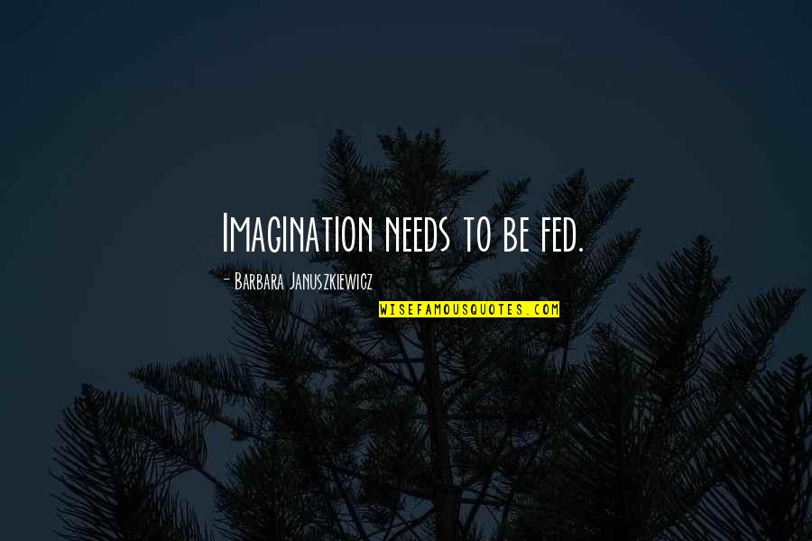 Yasue Ml Quotes By Barbara Januszkiewicz: Imagination needs to be fed. Yasue Ml Quotes By Barbara Januszkiewicz: Imagination needs to be fed.