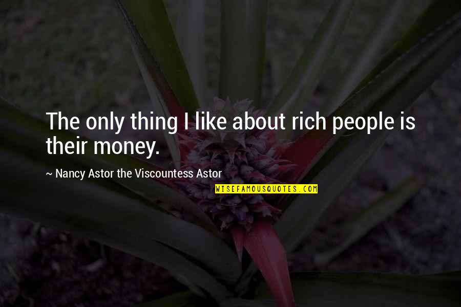 Yasue Quotes By Nancy Astor The Viscountess Astor: The only thing I like about rich people Yasue Quotes By Nancy Astor The Viscountess Astor: The only thing I like about rich people