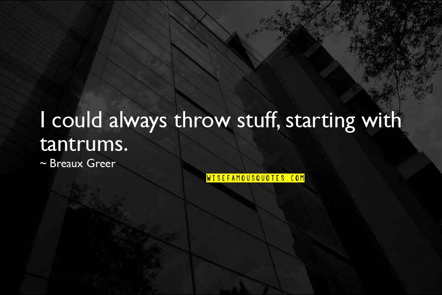 Yasuhara T981 Quotes By Breaux Greer: I could always throw stuff, starting with tantrums. Yasuhara T981 Quotes By Breaux Greer: I could always throw stuff, starting with tantrums.