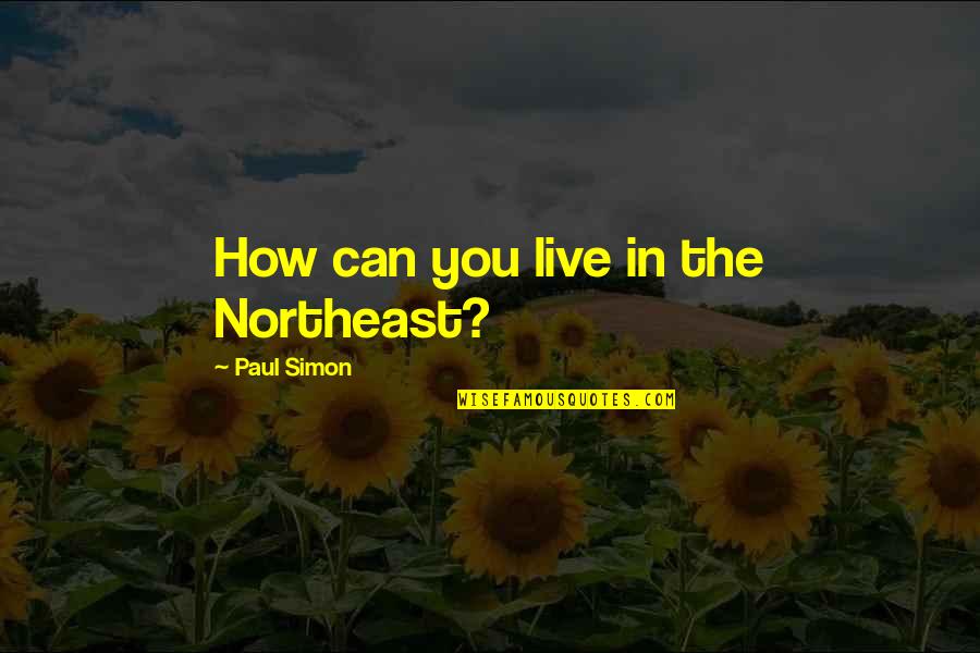 Yasuhide Kawashima Quotes By Paul Simon: How can you live in the Northeast? Yasuhide Kawashima Quotes By Paul Simon: How can you live in the Northeast?