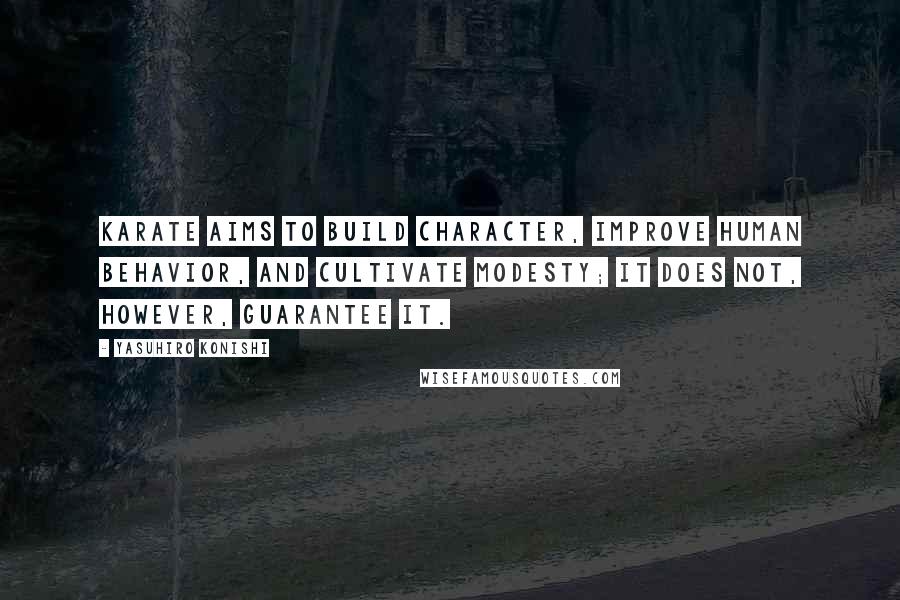 Yasuhiro Konishi quotes: Karate aims to build character, improve human behavior, and cultivate modesty; it does not, however, guarantee it.