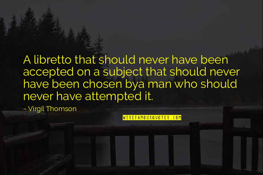 Yasuhisa Matsumuro Quotes By Virgil Thomson: A libretto that should never have been accepted