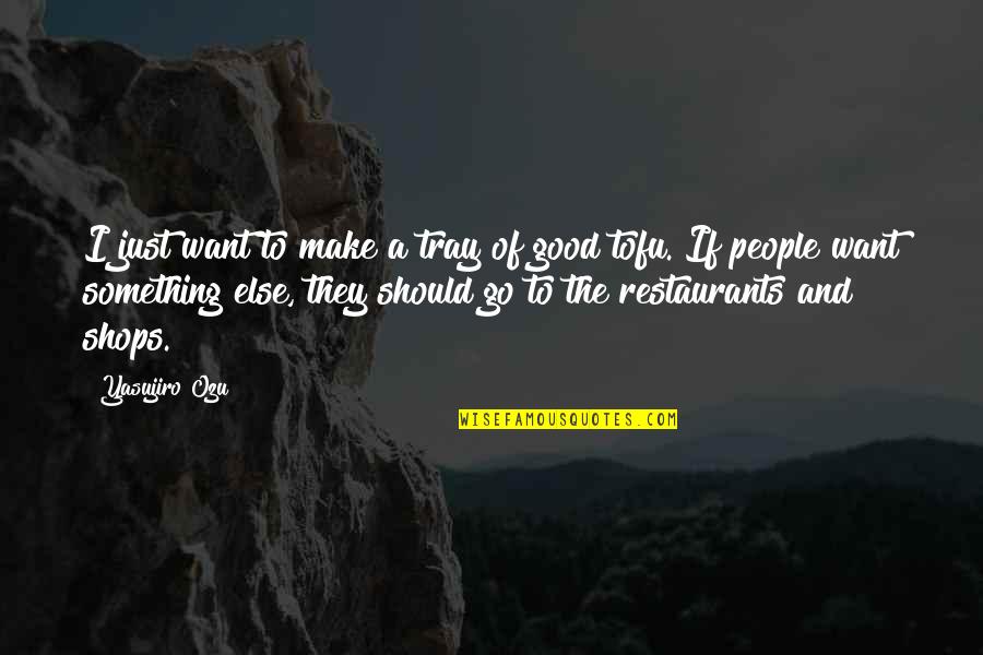 Yasujiro Quotes By Yasujiro Ozu: I just want to make a tray of Yasujiro Quotes By Yasujiro Ozu: I just want to make a tray of