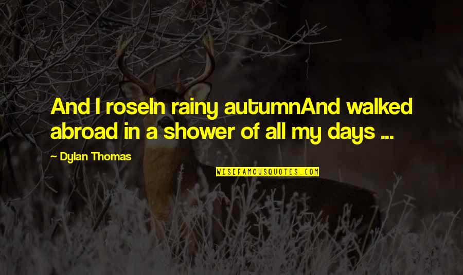 Yasuko Azuma Quotes By Dylan Thomas: And I roseIn rainy autumnAnd walked abroad in