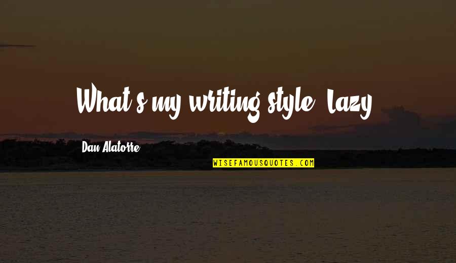 Yasukuni Maru Quotes By Dan Alatorre: What's my writing style? Lazy. Yasukuni Maru Quotes By Dan Alatorre: What's my writing style? Lazy.