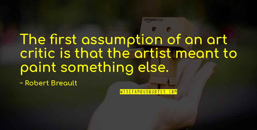 Yasukuni Maru Quotes By Robert Breault: The first assumption of an art critic is Yasukuni Maru Quotes By Robert Breault: The first assumption of an art critic is