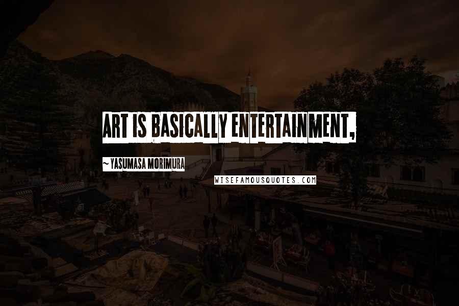 Yasumasa Morimura quotes: Art is basically entertainment,