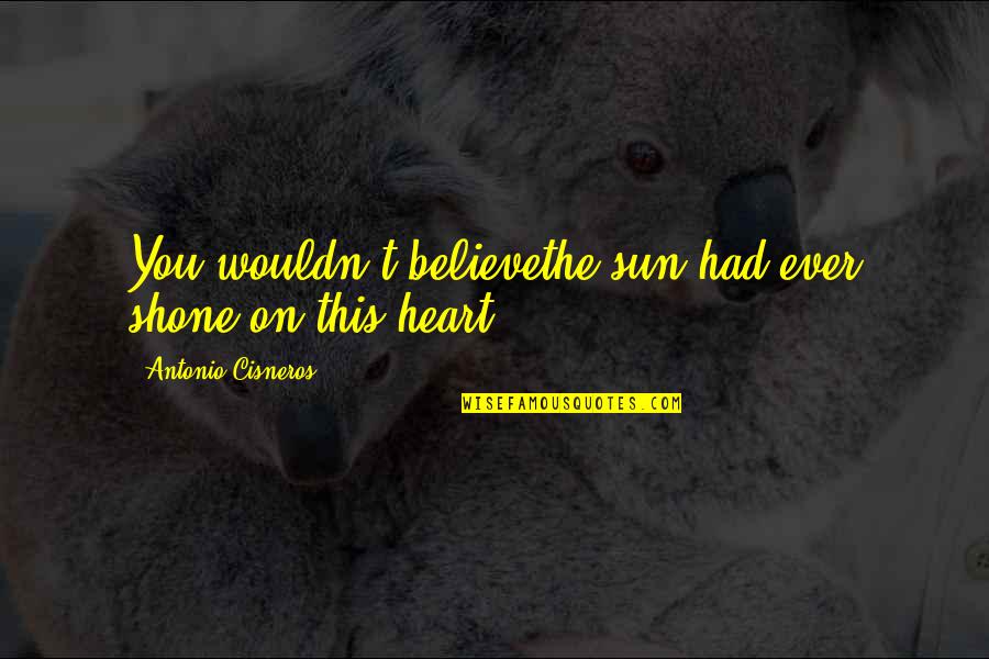 Yasumasa Morimura Quotes By Antonio Cisneros: You wouldn't believethe sun had ever shone on Yasumasa Morimura Quotes By Antonio Cisneros: You wouldn't believethe sun had ever shone on