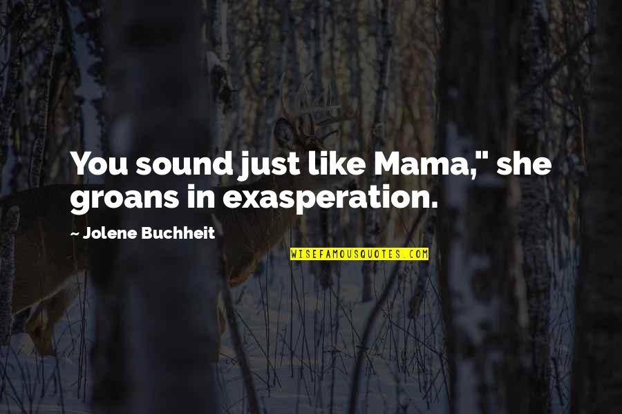 Yasumasa Quotes By Jolene Buchheit: You sound just like Mama," she groans in Yasumasa Quotes By Jolene Buchheit: You sound just like Mama," she groans in