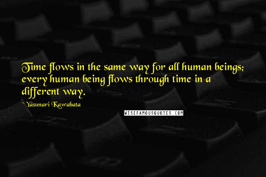 Yasunari Kawabata quotes: Time flows in the same way for all human beings; every human being flows through time in a different way. Yasunari Kawabata quotes: Time flows in the same way for all human beings; every human being flows through time in a different way.