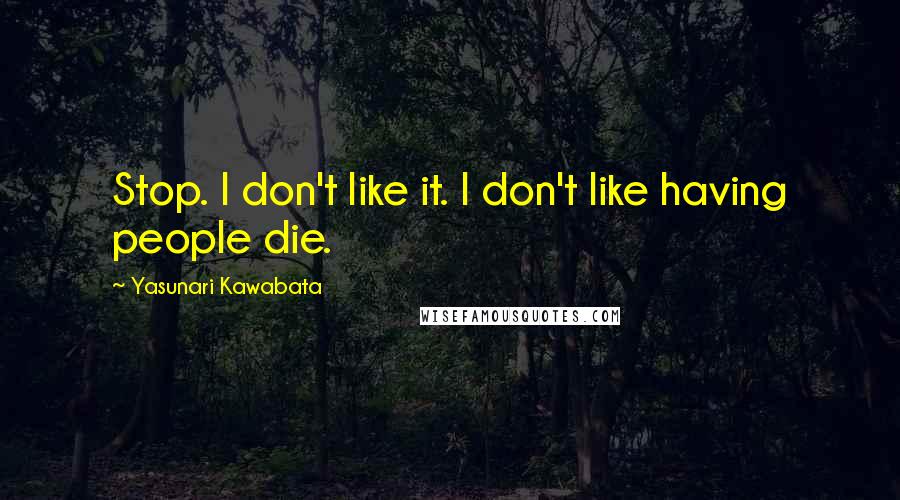 Yasunari Kawabata quotes: Stop. I don't like it. I don't like having people die.