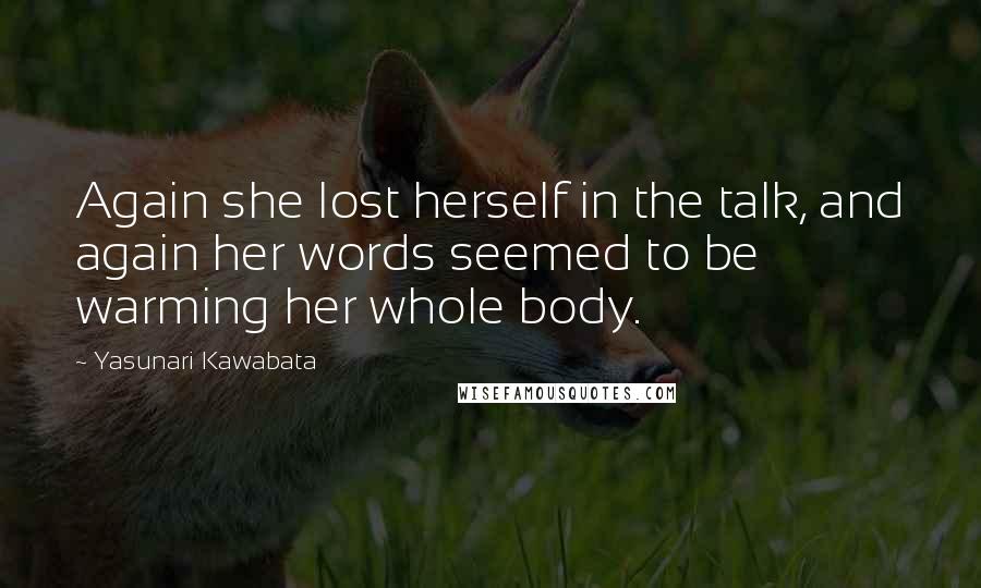 Yasunari Kawabata quotes: Again she lost herself in the talk, and again her words seemed to be warming her whole body.