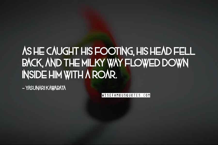 Yasunari Kawabata quotes: As he caught his footing, his head fell back, and the Milky Way flowed down inside him with a roar.