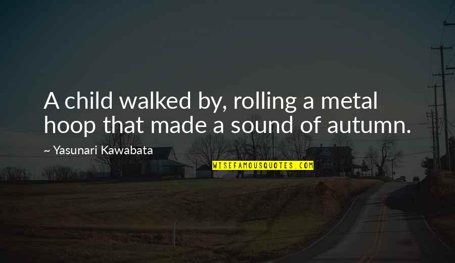 Yasunari Quotes By Yasunari Kawabata: A child walked by, rolling a metal hoop Yasunari Quotes By Yasunari Kawabata: A child walked by, rolling a metal hoop