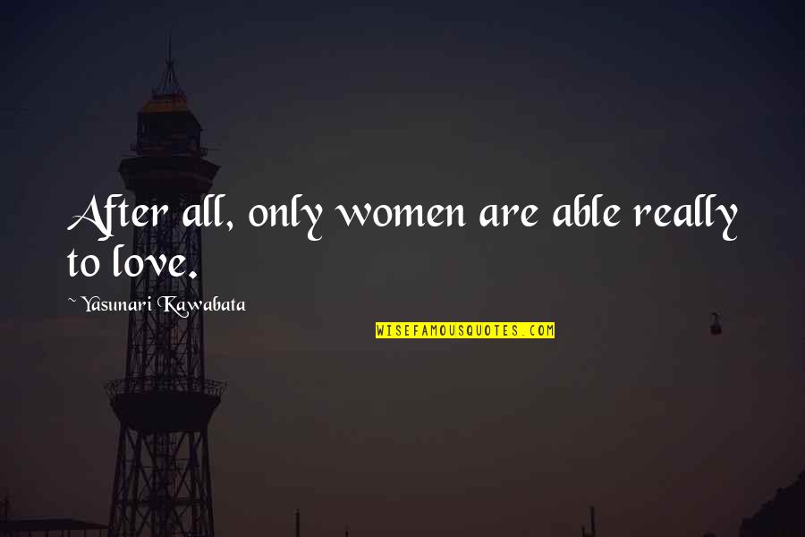 Yasunari Quotes By Yasunari Kawabata: After all, only women are able really to Yasunari Quotes By Yasunari Kawabata: After all, only women are able really to