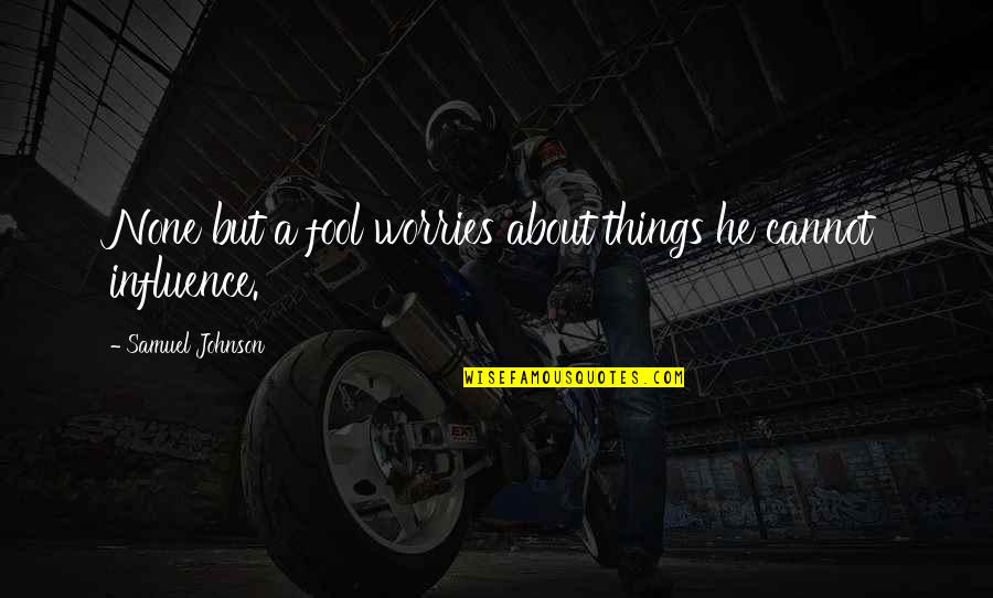 Yasuo Quote Quotes By Samuel Johnson: None but a fool worries about things he