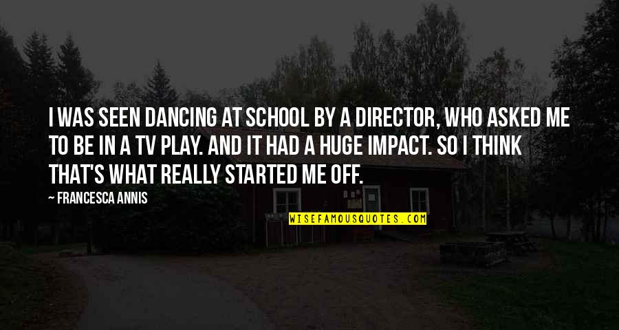 Yasuo Quotes By Francesca Annis: I was seen dancing at school by a