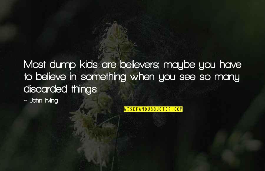 Yasushi Rikitake Quotes By John Irving: Most dump kids are believers; maybe you have Yasushi Rikitake Quotes By John Irving: Most dump kids are believers; maybe you have