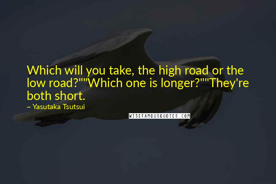 Yasutaka Tsutsui quotes: Which will you take, the high road or the low road?""Which one is longer?""They're both short.