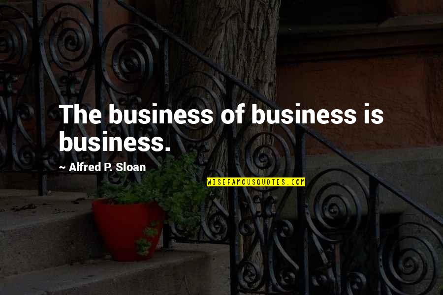 Yasutani Quotes By Alfred P. Sloan: The business of business is business. Yasutani Quotes By Alfred P. Sloan: The business of business is business.