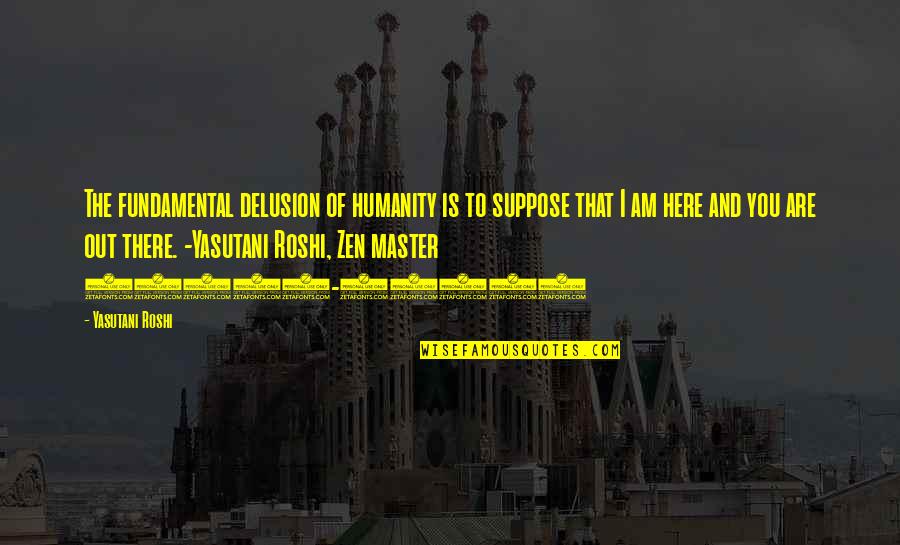 Yasutani Quotes By Yasutani Roshi: The fundamental delusion of humanity is to suppose