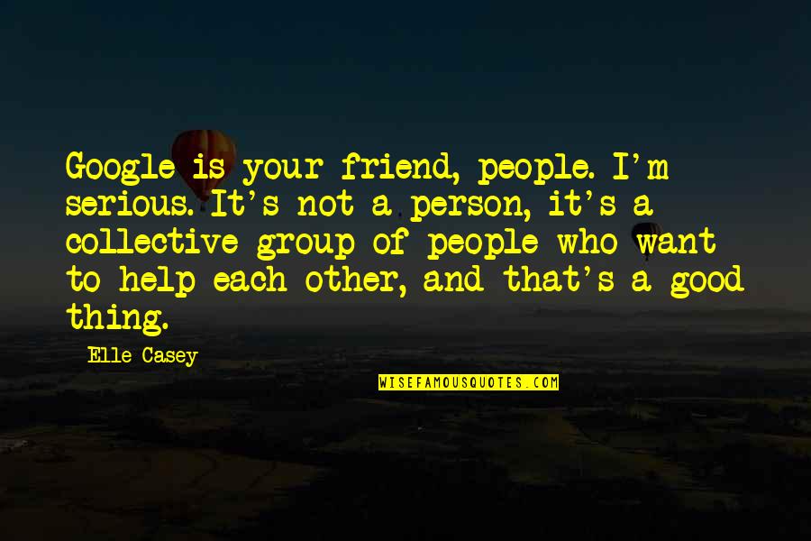 Yasutomo Nagai Quotes By Elle Casey: Google is your friend, people. I'm serious. It's Yasutomo Nagai Quotes By Elle Casey: Google is your friend, people. I'm serious. It's