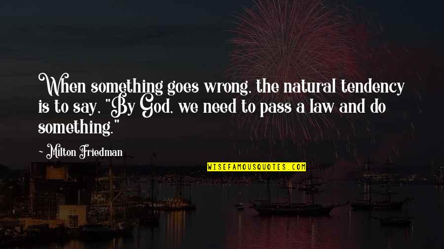 Yasutora Sato Quotes By Milton Friedman: When something goes wrong, the natural tendency is Yasutora Sato Quotes By Milton Friedman: When something goes wrong, the natural tendency is