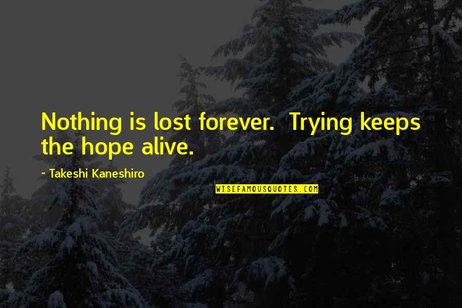 Yasuyo Kimura Quotes By Takeshi Kaneshiro: Nothing is lost forever. Trying keeps the hope Yasuyo Kimura Quotes By Takeshi Kaneshiro: Nothing is lost forever. Trying keeps the hope