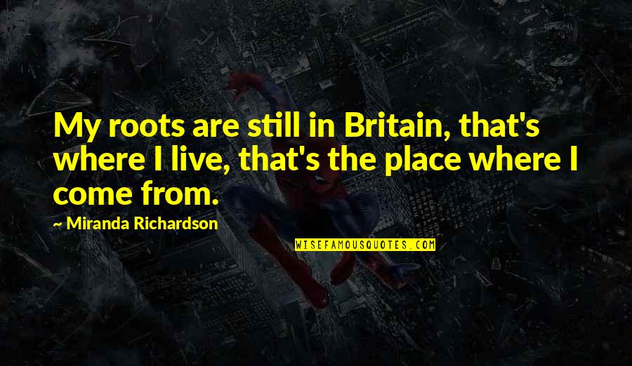 Yasuyuki Hasebe Quotes By Miranda Richardson: My roots are still in Britain, that's where Yasuyuki Hasebe Quotes By Miranda Richardson: My roots are still in Britain, that's where