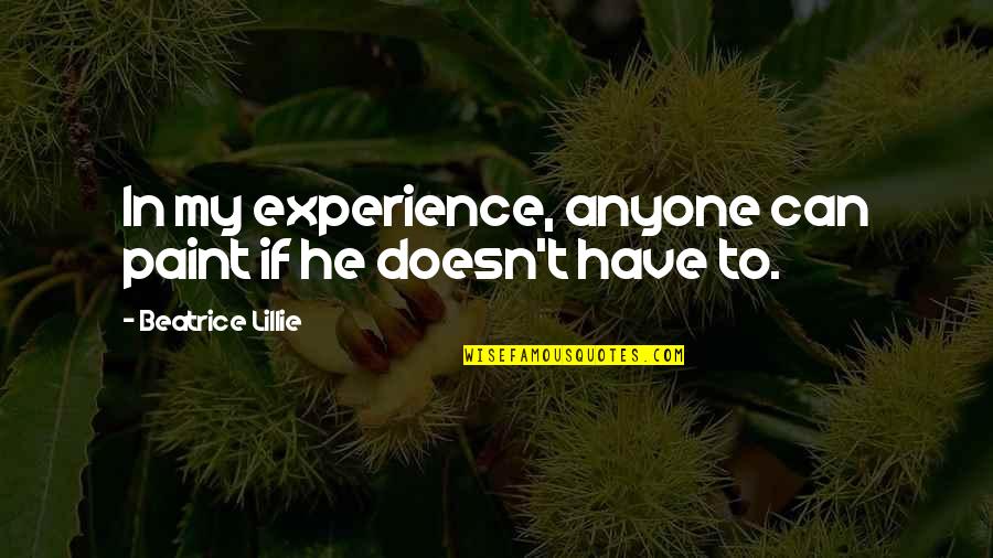 Yatak Baza Quotes By Beatrice Lillie: In my experience, anyone can paint if he Yatak Baza Quotes By Beatrice Lillie: In my experience, anyone can paint if he
