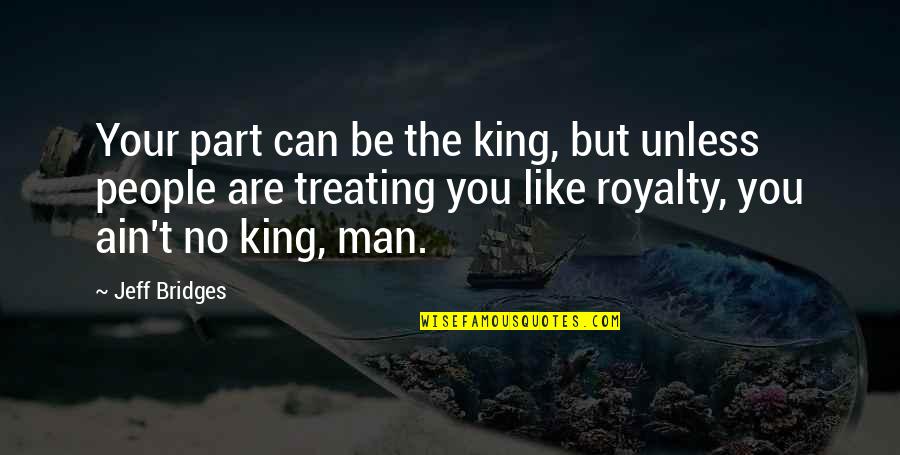 Yatak Modelleri Quotes By Jeff Bridges: Your part can be the king, but unless