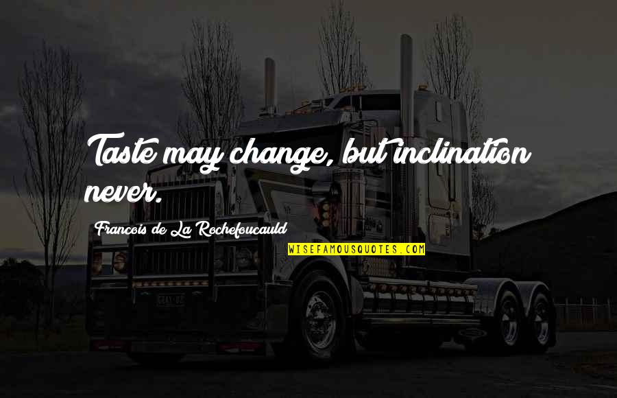 Yataro Chisels Quotes By Francois De La Rochefoucauld: Taste may change, but inclination never. Yataro Chisels Quotes By Francois De La Rochefoucauld: Taste may change, but inclination never.