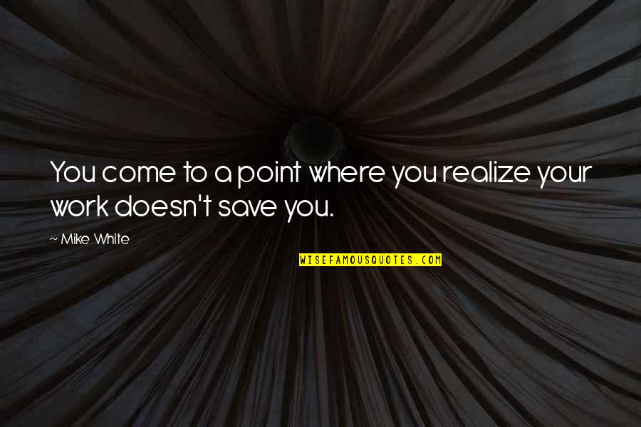 Yatarou Quotes By Mike White: You come to a point where you realize