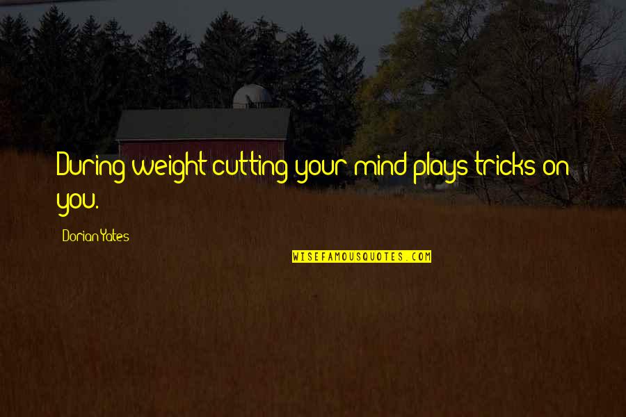 Yates Quotes By Dorian Yates: During weight cutting your mind plays tricks on