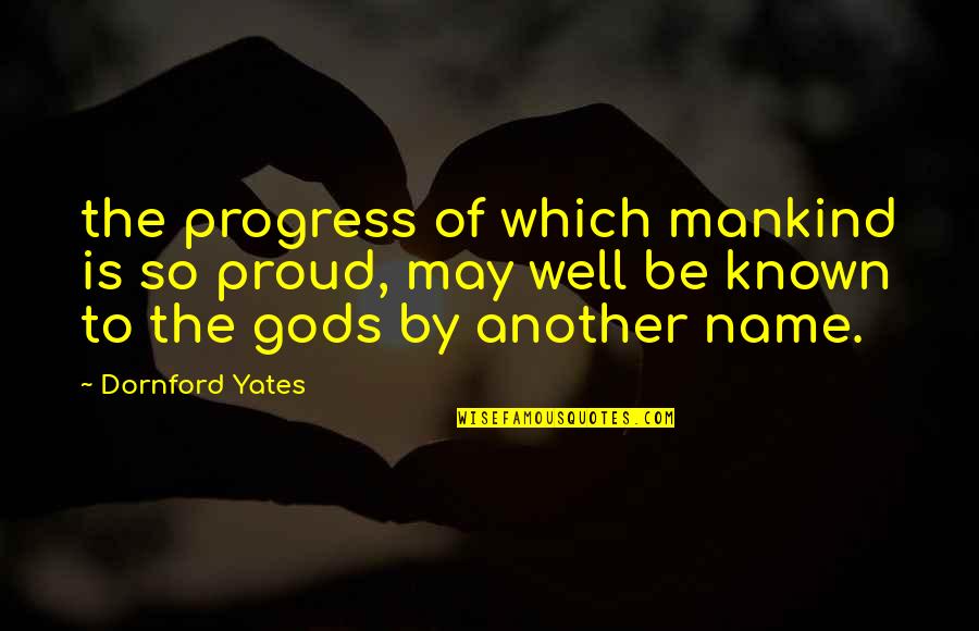 Yates Quotes By Dornford Yates: the progress of which mankind is so proud,