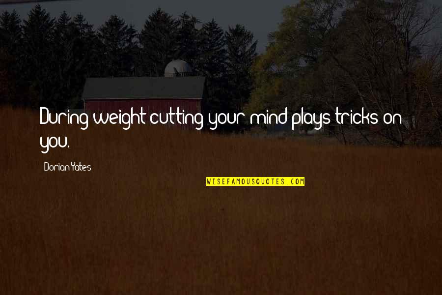 Yates's Quotes By Dorian Yates: During weight cutting your mind plays tricks on