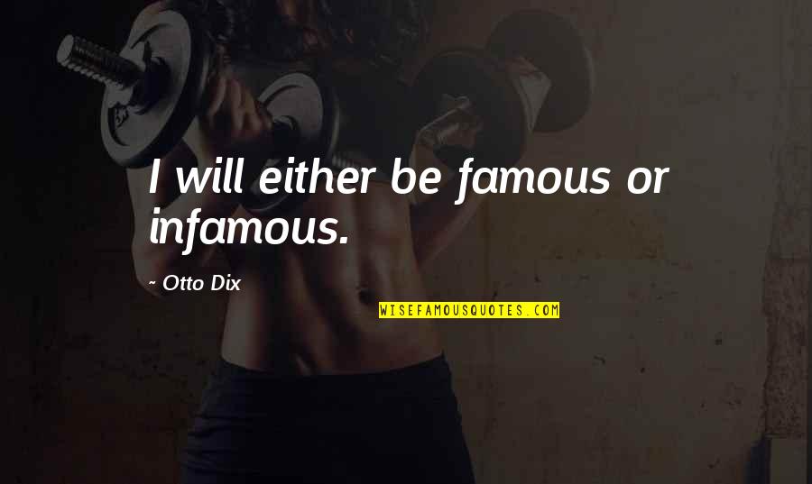 Yathe Quotes By Otto Dix: I will either be famous or infamous. Yathe Quotes By Otto Dix: I will either be famous or infamous.