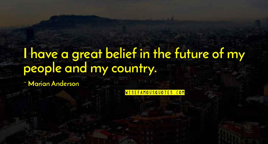 Yathrib Quotes By Marian Anderson: I have a great belief in the future Yathrib Quotes By Marian Anderson: I have a great belief in the future