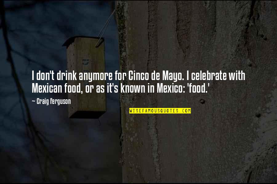 Yatima Wachuki Quotes By Craig Ferguson: I don't drink anymore for Cinco de Mayo. Yatima Wachuki Quotes By Craig Ferguson: I don't drink anymore for Cinco de Mayo.