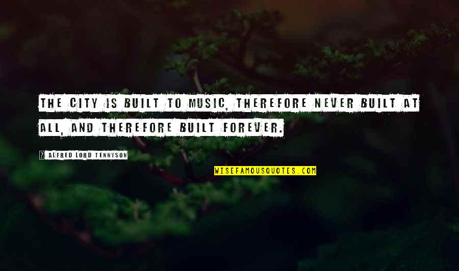 Yato Funny Quotes By Alfred Lord Tennyson: The city is built To music, therefore never