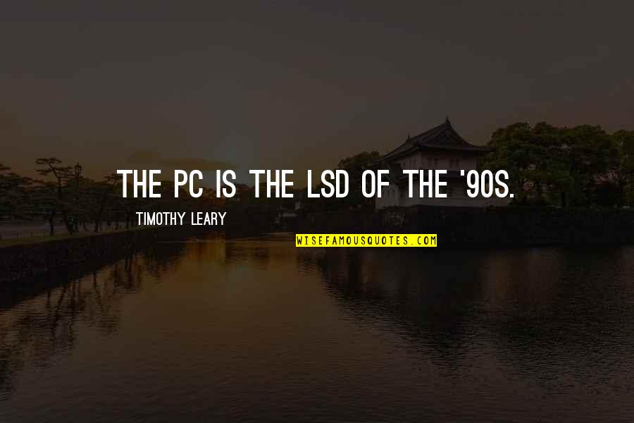 Yatsuhashi Wagashi Quotes By Timothy Leary: The PC is the LSD of the '90s. Yatsuhashi Wagashi Quotes By Timothy Leary: The PC is the LSD of the '90s.