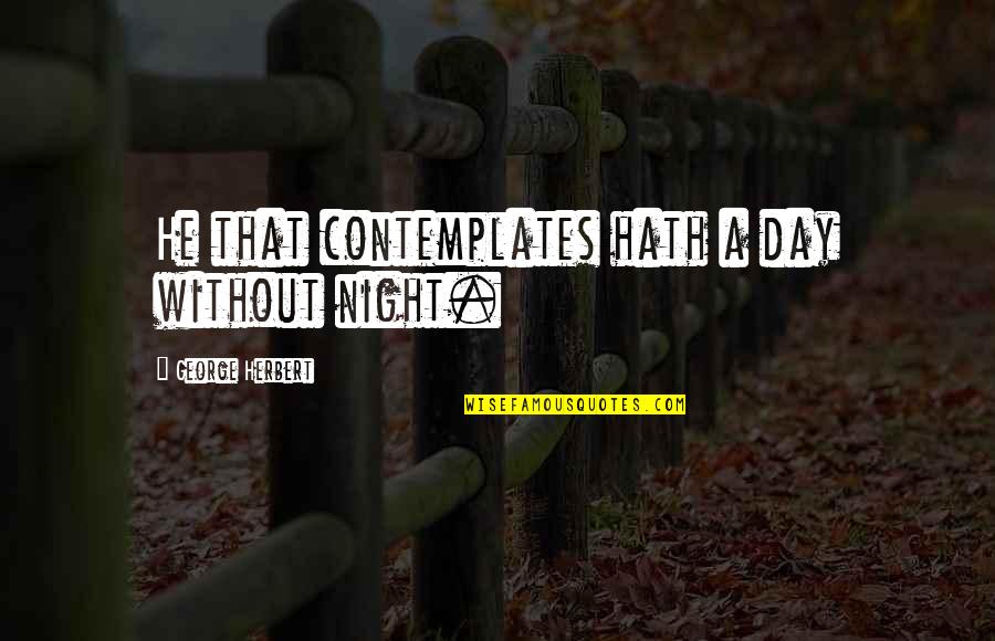 Yattah Quotes By George Herbert: He that contemplates hath a day without night. Yattah Quotes By George Herbert: He that contemplates hath a day without night.